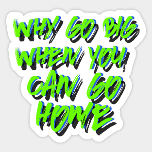 Why go big when you can go home Sticker